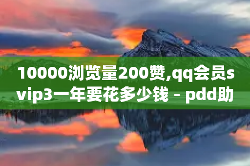 10000浏览量200赞,qq会员svip3一年要花多少钱 - pdd助力平台 - 拼多多刷手都用的什么软件