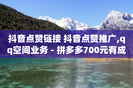 抖音点赞链接 抖音点赞推广,qq空间业务 - 拼多多700元有成功的吗 - 拼多多吞刀的意思-第1张图片-靖非智能科技传媒