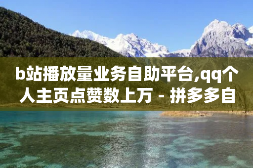 b站播放量业务自助平台,qq个人主页点赞数上万 - 拼多多自动下单脚本 - 大粗脖吃蝲蛄能活多少年-第1张图片-靖非智能科技传媒