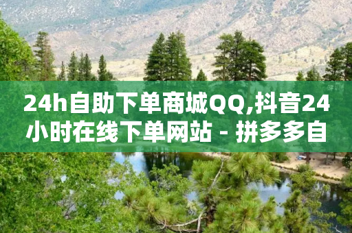 24h自助下单商城QQ,抖音24小时在线下单网站 - 拼多多自助下单24小时平台 - 拼多多100红包辅助-第1张图片-靖非智能科技传媒