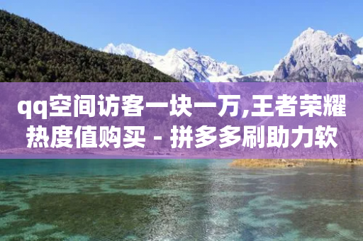 qq空间访客一块一万,王者荣耀热度值购买 - 拼多多刷助力软件 - 拼多多的免5单活动是是假的-第1张图片-靖非智能科技传媒