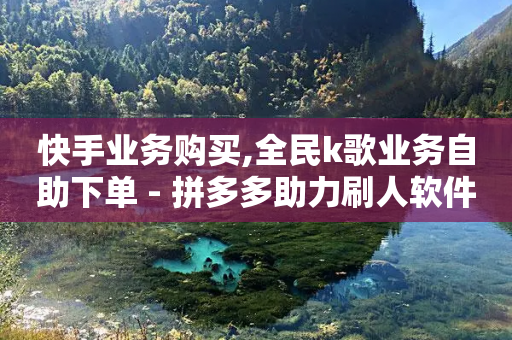 快手业务购买,全民k歌业务自助下单 - 拼多多助力刷人软件新人 - 拼多多助力交易-第1张图片-靖非智能科技传媒