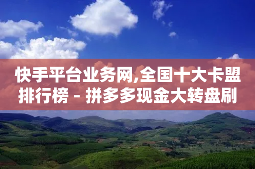 快手平台业务网,全国十大卡盟排行榜 - 拼多多现金大转盘刷助力网站 - 拼多多700块钱能提现成功吗-第1张图片-靖非智能科技传媒