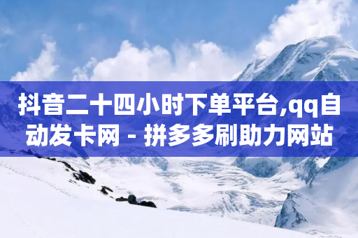 抖音二十四小时下单平台,qq自动发卡网 - 拼多多刷助力网站新用户真人 - 拼多多互拼群-第1张图片-靖非智能科技传媒