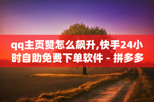 qq主页赞怎么飙升,快手24小时自助免费下单软件 - 拼多多助力24小时网站 - 拼多多50个元宝要多少人-第1张图片-靖非智能科技传媒