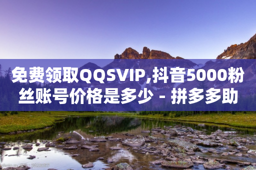 免费领取QQSVIP,抖音5000粉丝账号价格是多少 - 拼多多助力网站链接在哪 - 淘宝刷拼多多砍一刀刀可靠吗