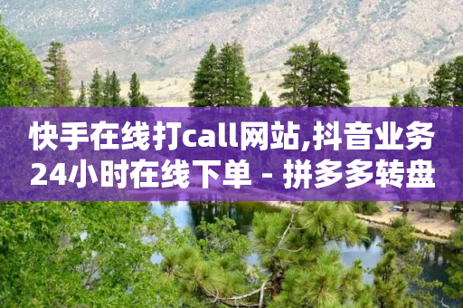 快手在线打call网站,抖音业务24小时在线下单 - 拼多多转盘助力 - 拼多多小二怕什么-第1张图片-靖非智能科技传媒