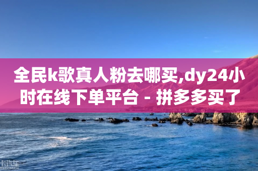 全民k歌真人粉去哪买,dy24小时在线下单平台 - 拼多多买了200刀全被吞了 - 现在拼多多助力还能成功吗