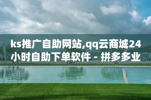 ks推广自助网站,qq云商城24小时自助下单软件 - 拼多多业务自助下单网站 - 拼多多助力群微信群免费-第1张图片-靖非智能科技传媒