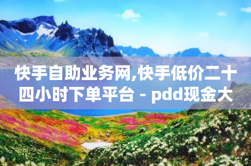 快手自助业务网,快手低价二十四小时下单平台 - pdd现金大转盘助力网站 - 诈骗七百块钱会坐牢吗