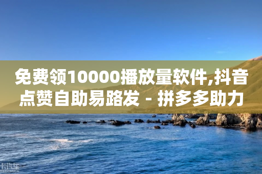 免费领10000播放量软件,抖音点赞自助易路发 - 拼多多助力网站便宜 - 拼多多助力发布任务的软件-第1张图片-靖非智能科技传媒