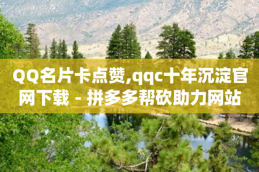 QQ名片卡点赞,qqc十年沉淀官网下载 - 拼多多帮砍助力网站 - 赏帮赚