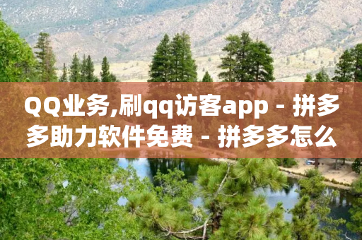 QQ业务,刷qq访客app - 拼多多助力软件免费 - 拼多多怎么不用好友助力-第1张图片-靖非智能科技传媒