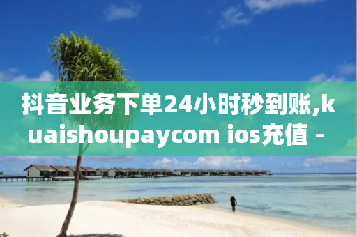 抖音业务下单24小时秒到账,kuaishoupaycom ios充值 - 拼多多业务助力平台 - 拼多多吞刀了解一下