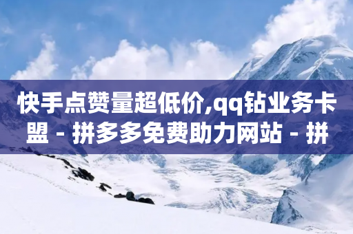 快手点赞量超低价,qq钻业务卡盟 - 拼多多免费助力网站 - 拼多多领700元全过程-第1张图片-靖非智能科技传媒