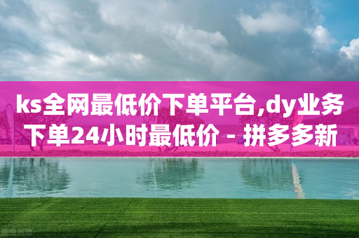 ks全网最低价下单平台,dy业务下单24小时最低价 - 拼多多新用户助力网站免费 - 拼多多领钱机制-第1张图片-靖非智能科技传媒