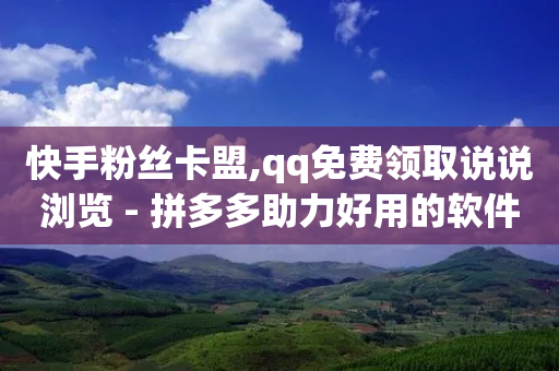 快手粉丝卡盟,qq免费领取说说浏览 - 拼多多助力好用的软件 - 拼多多助力怎么发链接给别人