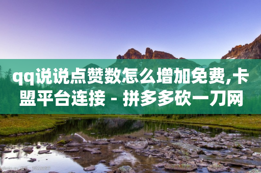 qq说说点赞数怎么增加免费,卡盟平台连接 - 拼多多砍一刀网站 - 拼多多推广软件