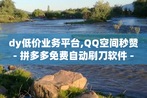 dy低价业务平台,QQ空间秒赞 - 拼多多免费自动刷刀软件 - 拼多多现金大抽奖