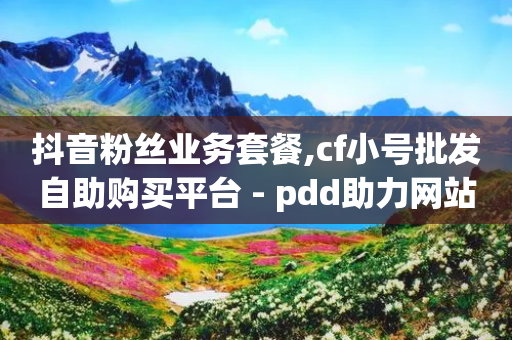 抖音粉丝业务套餐,cf小号批发自助购买平台 - pdd助力网站免费 - 拼多多700拉29人够了