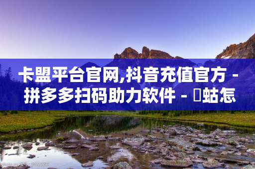 卡盟平台官网,抖音充值官方 - 拼多多扫码助力软件 - 蝲蛄怎么读-第1张图片-靖非智能科技传媒