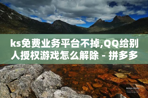 ks免费业务平台不掉,QQ给别人授权游戏怎么解除 - 拼多多现金大转盘助力50元 - 九梦百货商城自助下单