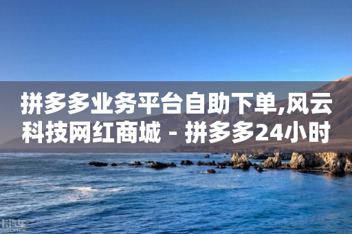 拼多多业务平台自助下单,风云科技网红商城 - 拼多多24小时助力平台 - 拼多多助力5人