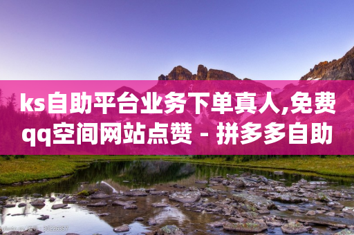 ks自助平台业务下单真人,免费qq空间网站点赞 - 拼多多自助下单 - 朋友让点拼多多可以点吗-第1张图片-靖非智能科技传媒