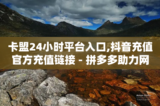 卡盟24小时平台入口,抖音充值官方充值链接 - 拼多多助力网站 - 拼多多账号出售平台-第1张图片-靖非智能科技传媒