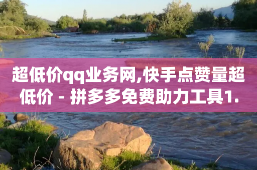 超低价qq业务网,快手点赞量超低价 - 拼多多免费助力工具1.0.5 免费版 - 拼多多帮忙助力需要买东西吗