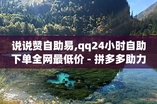 说说赞自助易,qq24小时自助下单全网最低价 - 拼多多助力一元十刀怎么弄 - 吞刀会显示头像吗-第1张图片-靖非智能科技传媒