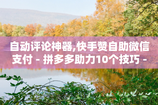 自动评论神器,快手赞自助微信支付 - 拼多多助力10个技巧 - 拼多多开店必备软件-第1张图片-靖非智能科技传媒