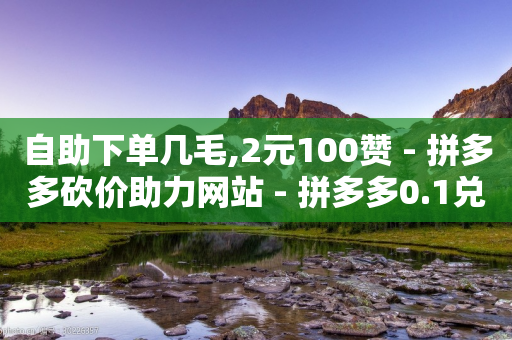 自助下单几毛,2元100赞 - 拼多多砍价助力网站 - 拼多多0.1兑换碎片还要多久-第1张图片-靖非智能科技传媒