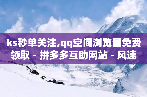 ks秒单关注,qq空间浏览量免费领取 - 拼多多互助网站 - 风速云商城24小时自助下单-第1张图片-靖非智能科技传媒