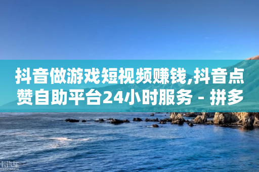 抖音做游戏短视频赚钱,抖音点赞自助平台24小时服务 - 拼多多互助网站 - 拼多多50元助力会刷新吗-第1张图片-靖非智能科技传媒