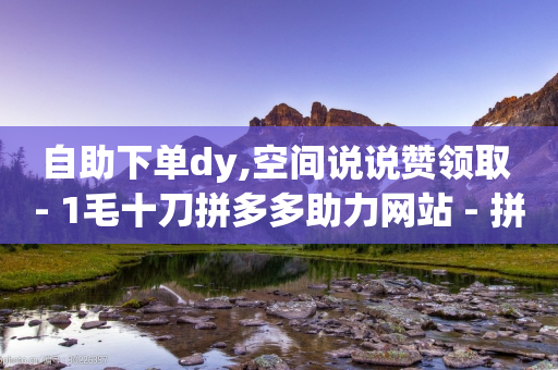 自助下单dy,空间说说赞领取 - 1毛十刀拼多多助力网站 - 拼多多上的仅剩1件是真的吗-第1张图片-靖非智能科技传媒