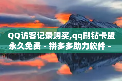 QQ访客记录购买,qq刷钻卡盟永久免费 - 拼多多助力软件 - 拼多多吞刀处理方法