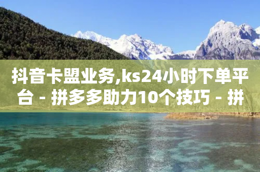 抖音卡盟业务,ks24小时下单平台 - 拼多多助力10个技巧 - 拼多多领600元共有哪些步骤-第1张图片-靖非智能科技传媒