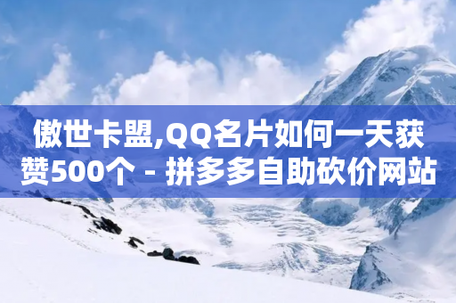 傲世卡盟,QQ名片如何一天获赞500个 - 拼多多自助砍价网站 - 微信收700块钱跑路