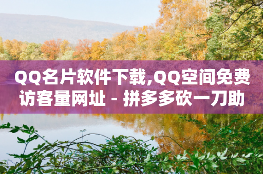 QQ名片软件下载,QQ空间免费访客量网址 - 拼多多砍一刀助力平台 - 拼多多砍一刀最后有成的吗