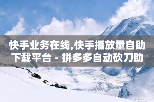 快手业务在线,快手播放量自助下载平台 - 拼多多自动砍刀助力软件 - 拼多多买人助力会变难吗-第1张图片-靖非智能科技传媒