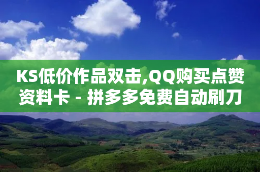 KS低价作品双击,QQ购买点赞资料卡 - 拼多多免费自动刷刀软件 - 拼多多助力网站迅捷科技