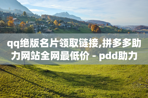 qq绝版名片领取链接,拼多多助力网站全网最低价 - pdd助力网站免费 - 如何找到拼多多互助群