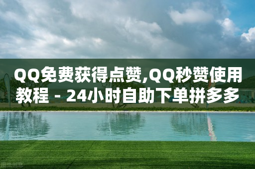 QQ免费获得点赞,QQ秒赞使用教程 - 24小时自助下单拼多多 - 仅差一张兑换卡-第1张图片-靖非智能科技传媒