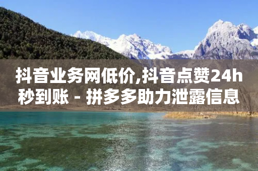 抖音业务网低价,抖音点赞24h秒到账 - 拼多多助力泄露信息真的假的 - 怎么给好友助力-第1张图片-靖非智能科技传媒