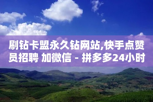 刷钻卡盟永久钻网站,快手点赞员招聘 加微信 - 拼多多24小时助力网站 - 拼多多软件下单是什么-第1张图片-靖非智能科技传媒