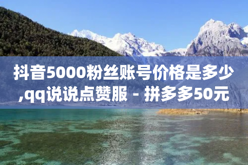 抖音5000粉丝账号价格是多少,qq说说点赞服 - 拼多多50元提现要多少人助力 - 怎样才能解决豆腐里有虫子