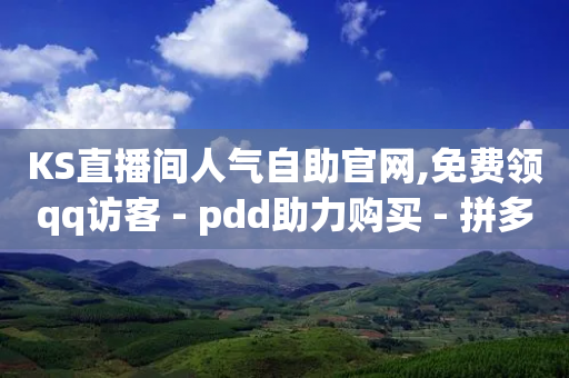 KS直播间人气自助官网,免费领qq访客 - pdd助力购买 - 拼多多需要多少个锦鲤附体