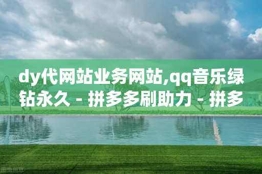 dy代网站业务网站,qq音乐绿钻永久 - 拼多多刷助力 - 拼多多商家版是合法的吗