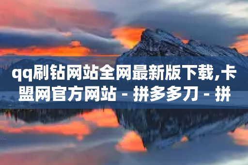 qq刷钻网站全网最新版下载,卡盟网官方网站 - 拼多多刀 - 拼多多转盘助力原理-第1张图片-靖非智能科技传媒